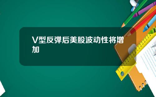 V型反弹后美股波动性将增加