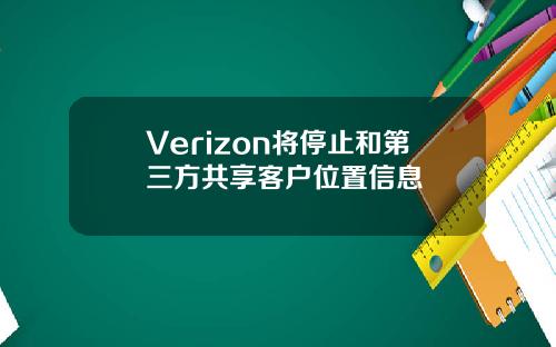 Verizon将停止和第三方共享客户位置信息