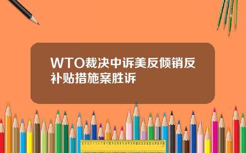 WTO裁决中诉美反倾销反补贴措施案胜诉