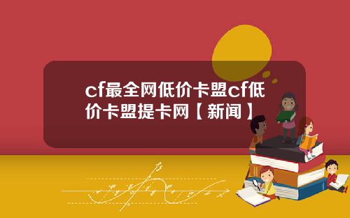 cf最全网低价卡盟cf低价卡盟提卡网【新闻】