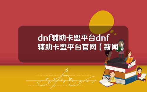 dnf辅助卡盟平台dnf辅助卡盟平台官网【新闻】