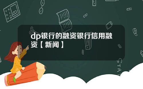 dp银行的融资银行信用融资【新闻】