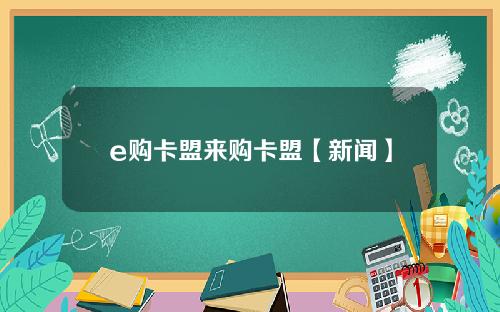 e购卡盟来购卡盟【新闻】