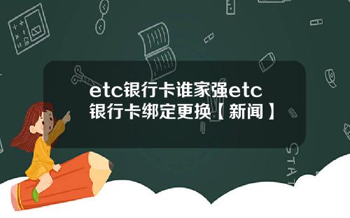 etc银行卡谁家强etc银行卡绑定更换【新闻】