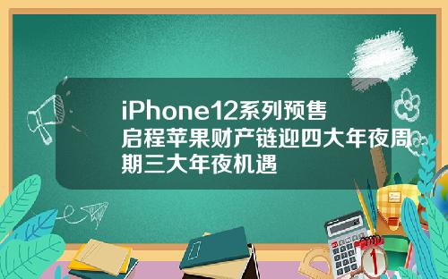 iPhone12系列预售启程苹果财产链迎四大年夜周期三大年夜机遇