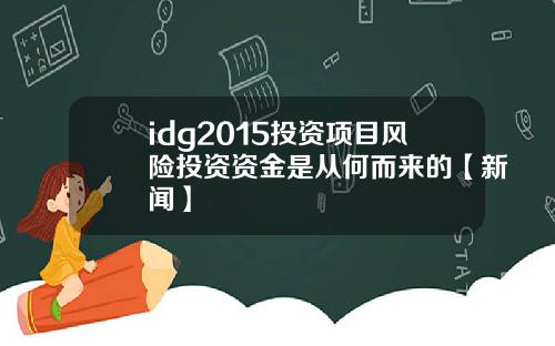 idg2015投资项目风险投资资金是从何而来的【新闻】