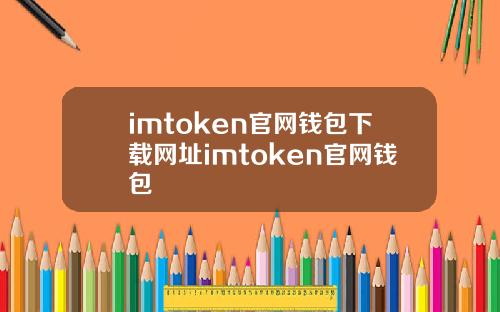 imtoken官网钱包下载网址imtoken官网钱包