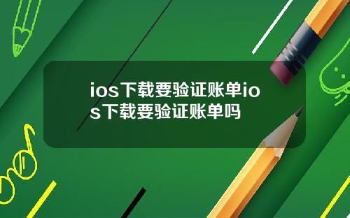 ios下载要验证账单ios下载要验证账单吗