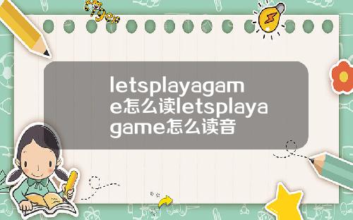 letsplayagame怎么读letsplayagame怎么读音