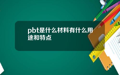 pbt是什么材料有什么用途和特点