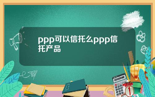 ppp可以信托么ppp信托产品