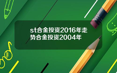 st合金投资2016年走势合金投资2004年