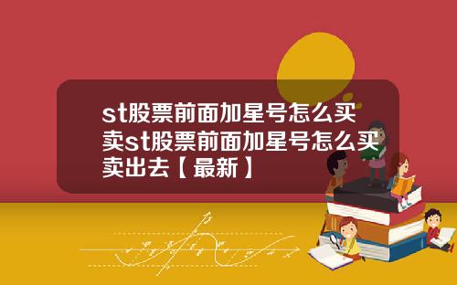 st股票前面加星号怎么买卖st股票前面加星号怎么买卖出去【最新】