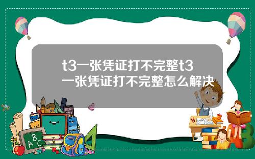 t3一张凭证打不完整t3一张凭证打不完整怎么解决