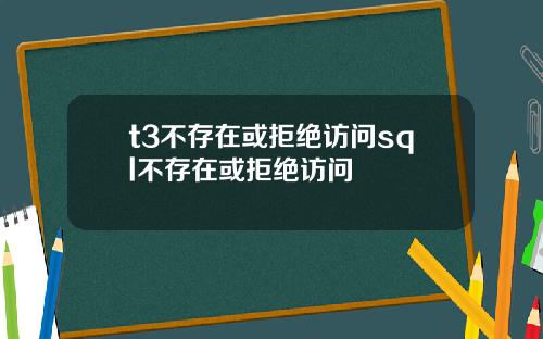 t3不存在或拒绝访问sql不存在或拒绝访问