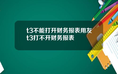 t3不能打开财务报表用友t3打不开财务报表