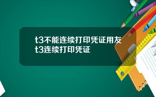 t3不能连续打印凭证用友t3连续打印凭证