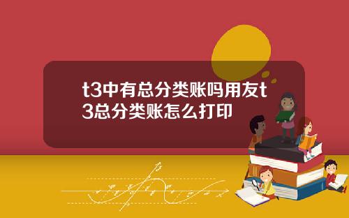 t3中有总分类账吗用友t3总分类账怎么打印