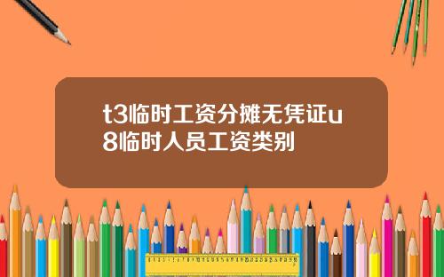 t3临时工资分摊无凭证u8临时人员工资类别