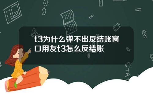 t3为什么弹不出反结账窗口用友t3怎么反结账