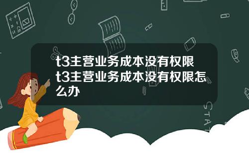 t3主营业务成本没有权限t3主营业务成本没有权限怎么办