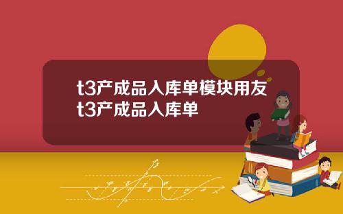 t3产成品入库单模块用友t3产成品入库单