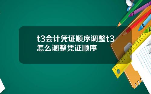 t3会计凭证顺序调整t3怎么调整凭证顺序