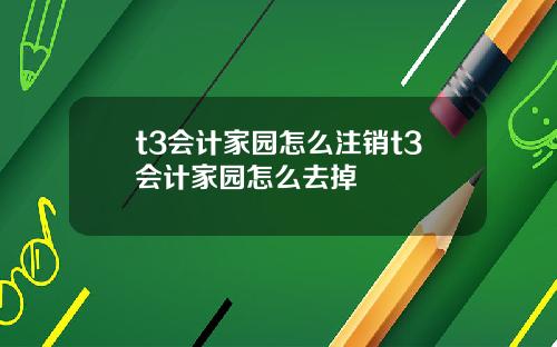 t3会计家园怎么注销t3会计家园怎么去掉