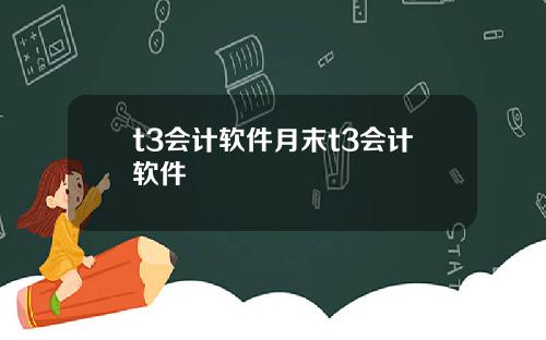 t3会计软件月末t3会计软件