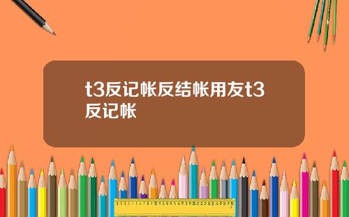 t3反记帐反结帐用友t3反记帐