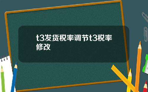 t3发货税率调节t3税率修改