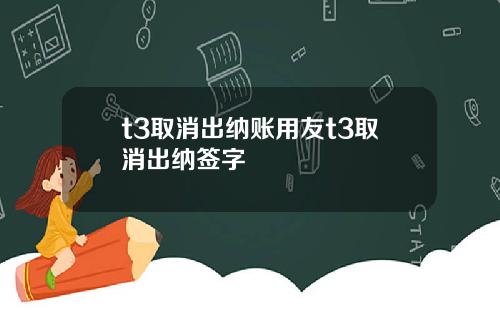 t3取消出纳账用友t3取消出纳签字