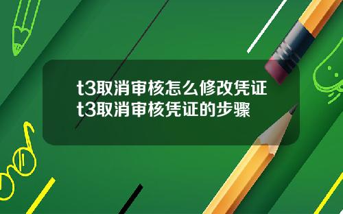 t3取消审核怎么修改凭证t3取消审核凭证的步骤