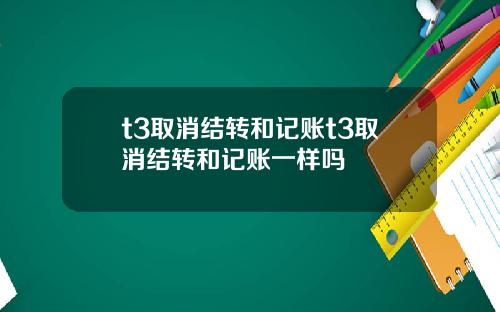 t3取消结转和记账t3取消结转和记账一样吗