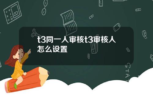 t3同一人审核t3审核人怎么设置