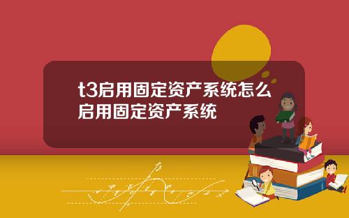 t3启用固定资产系统怎么启用固定资产系统