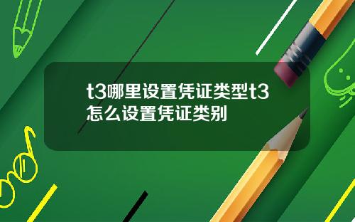 t3哪里设置凭证类型t3怎么设置凭证类别