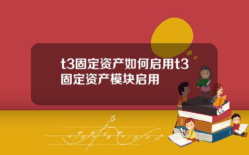 t3固定资产如何启用t3固定资产模块启用