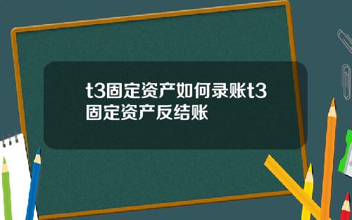 t3固定资产如何录账t3固定资产反结账