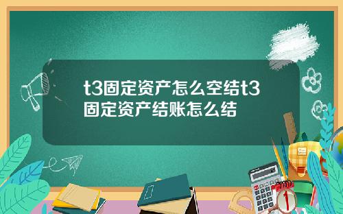 t3固定资产怎么空结t3固定资产结账怎么结