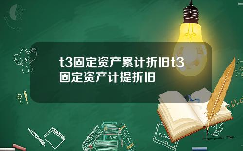 t3固定资产累计折旧t3固定资产计提折旧