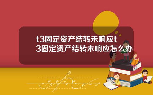 t3固定资产结转未响应t3固定资产结转未响应怎么办