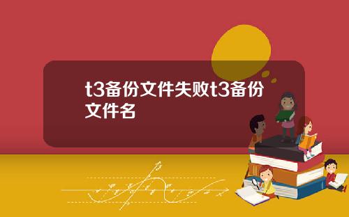 t3备份文件失败t3备份文件名