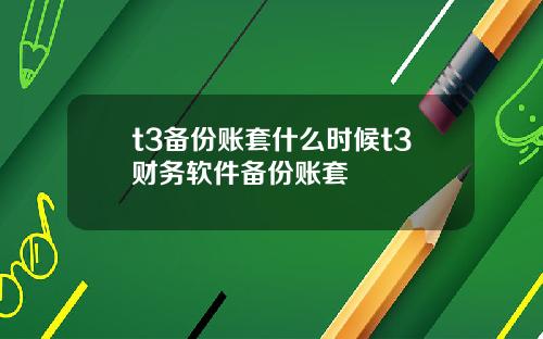 t3备份账套什么时候t3财务软件备份账套