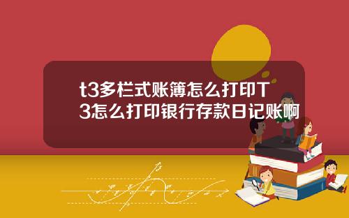 t3多栏式账簿怎么打印T3怎么打印银行存款日记账啊