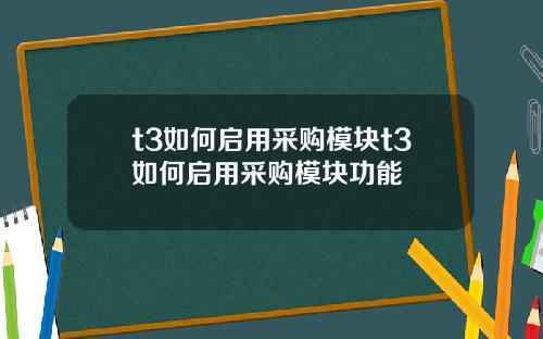 t3如何启用采购模块t3如何启用采购模块功能