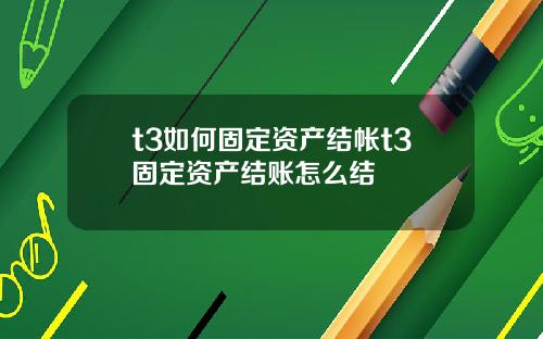 t3如何固定资产结帐t3固定资产结账怎么结