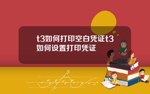 t3如何打印空白凭证t3如何设置打印凭证