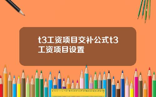 t3工资项目交补公式t3工资项目设置