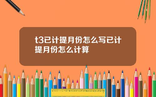 t3已计提月份怎么写已计提月份怎么计算